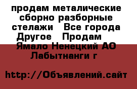 продам металические сборно-разборные стелажи - Все города Другое » Продам   . Ямало-Ненецкий АО,Лабытнанги г.